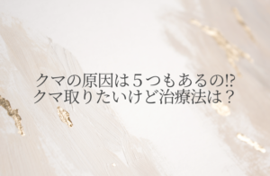 クマの原因は５つもあるの!?クマ取りたいけど治療法は？
