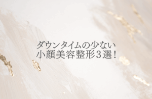 ダウンタイムの少ない小顔美容整形3選！