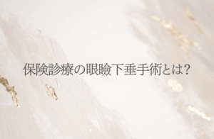保険適応の眼瞼下垂手術とは？挙筋群前転法･眉下切開を医師が解説